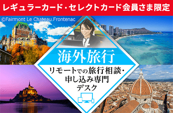 レギュラーカード・セレクトカード会員さま限定海外旅行リモートでの旅行相談・申し込み専門デスク